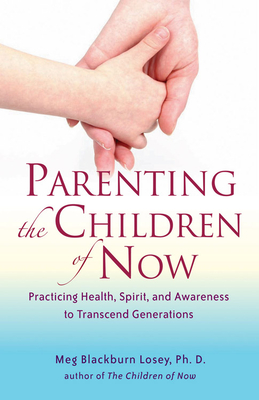 Parenting the Children of Now: Practicing Health, Spirit, and Awareness to Transcend Generations - Losey, Meg Blackburn, PhD