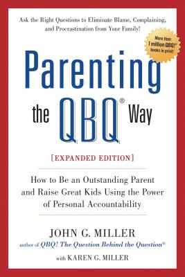 Parenting the QBQ Way: How to Be an Outstanding Parent and Raise Great Kids Using the Power of Personal Accountability - Miller, John G, and Miller, Karen G