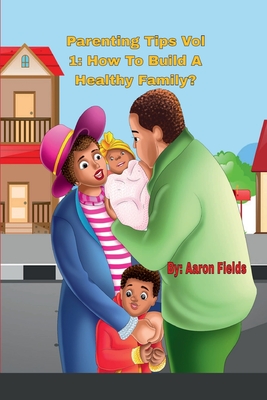 Parenting Tips Volume 1: How To Build A Healthy Family - Fields, Aaron