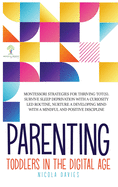 Parenting Toddlers in the Digital Age: Montessori Strategies for Thriving ToT(s). Survive Sleep Deprivation with a Curiosity Led Routine, Nurture a Developing Mind with a Mindful and Positive Discipline: Montessori Strategies for Thriving ToT(s...
