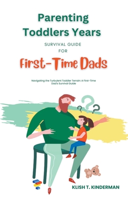Parenting Toddlers Years Survival Guide for First-Time Dads - Kinderman, Klish T