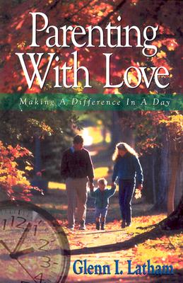 Parenting with Love: Making a Difference in a Day - Latham, Glenn I