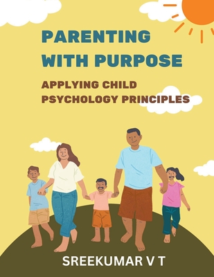 Parenting with Purpose: Applying Child Psychology Principles - Sreekumar, V T
