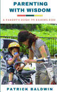 Parenting with Wisdom: A Parent's Guide to Raising Kids