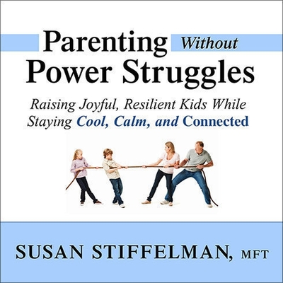 Parenting Without Power Struggles Lib/E: Raising Joyful, Resilient Kids While Staying Cool, Calm, and Connected - Mft, and Stiffelman, Susan (Read by)