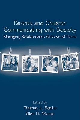 Parents and Children Communicating with Society: Managing Relationships Outside of the Home - Socha, Thomas J (Editor), and Stamp, Glen (Editor)
