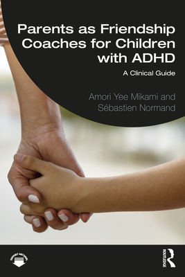 Parents as Friendship Coaches for Children with ADHD: A Clinical Guide - Mikami, Amori Yee, and Normand, Sbastien