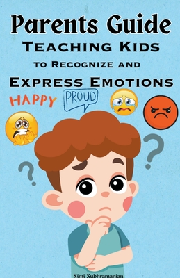 Parents Guide: Teaching Kids to Recognize and Express Emotions - Subhramanian, Simi