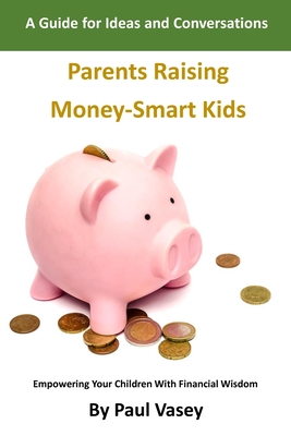 Parents Raising Money-Smart Kids.: A Guide for Ideas and Conversations - Vasey, Paul