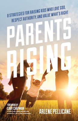 Parents Rising: 8 Strategies for Raising Kids Who Love God, Respect Authority, and Value What's Right - Pellicane, Arlene, and Chapman, Gary (Foreword by)