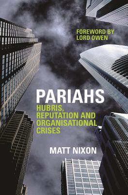 Pariahs: Hubris, Reputation and Organisational Crises - Nixon, Matt