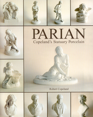 Parian Ware: Copeland's Statuary Porcelain - Copeland, Robert