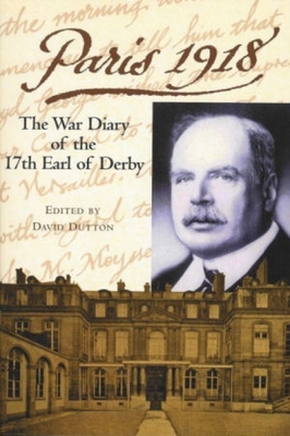 Paris 1918: The War Diary of the British Ambassador, the 17th Earl of Derby - Dutton, David (Editor)