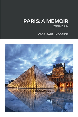 Paris: A Memoir: 2001-2007 - Nodarse, Olga Isabel