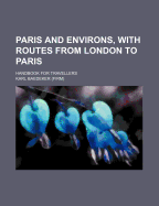 Paris and Environs, with Routes from London to Paris: Handbook for Travellers (Classic Reprint)