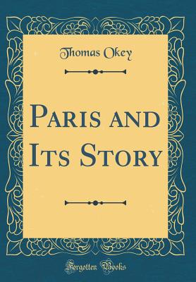 Paris and Its Story (Classic Reprint) - Okey, Thomas