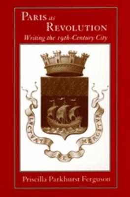 Paris as Revolution: Writing in the Nineteenth-Century City - Ferguson, Priscilla Parkhurst