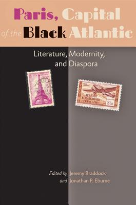 Paris, Capital of the Black Atlantic: Literature, Modernity, and Diaspora - Braddock, Jeremy (Editor), and Eburne, Jonathan P (Editor)