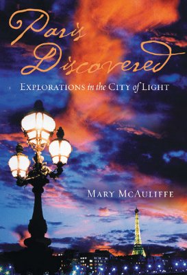 Paris Discovered: Explorations in the City of Light - McAuliffe, Mary
