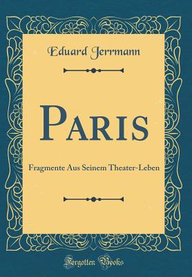 Paris: Fragmente Aus Seinem Theater-Leben (Classic Reprint) - Jerrmann, Eduard