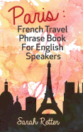 Paris: French Travel Phrase Book for English Speakers: The Best Phrases for English Speaking Travelers in Paris.