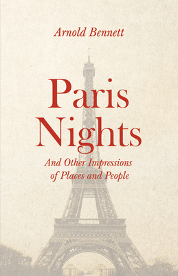 Paris Nights - And other Impressions of Places and People: With an Essay from Arnold Bennett By F. J. Harvey Darton - Bennett, Arnold, and Darton, F J Harvey