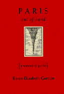 Paris Out of Hand: A Wayward Guide - Gordon, Karen Elizabeth, and Hodgson, Barbara, and Bantock, Nick