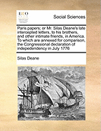 Paris Papers; Or Mr. Silas Deane's Late Intercepted Letters, to His Brothers, and Other Intimate Friends, in America. to Which Are Annexed for Comparison, the Congressional Declaration of Indepedendency in July 1776