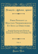 Paris Pendant La Raction Thermidorienne Et Sous Le Directoire, Vol. 4: Recueil de Documents Pour l'Histoire de l'Esprit Public  Paris; Du 21 Ventse an V Au 2 Thermidor an VI (11 Mars 1797-20 Juillet 1798) (Classic Reprint)