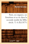 Paris, Ses Organes, Ses Fonctions Et Sa Vie Dans La Seconde Moiti Du XIXe Sicle. T. 6 (d.1875)