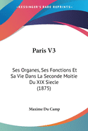 Paris V3: Ses Organes, Ses Fonctions Et Sa Vie Dans La Seconde Moitie Du XIX Siecle (1875)