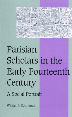 Parisian Scholars in the Early Fourteenth Century: A Social Portrait - Courtenay, William J.