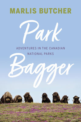 Park Bagger: Adventures in the Canadian National Parks - Butcher, Marlis