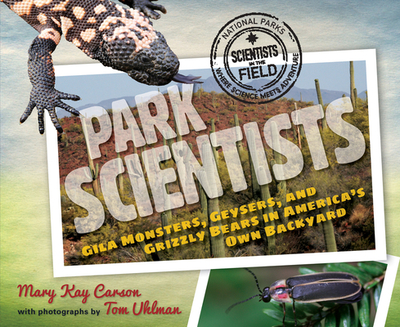 Park Scientists: Gila Monsters, Geysers, and Grizzly Bears in America's Own Backyard - Carson, Mary Kay