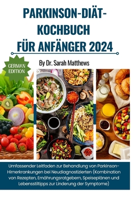 Parkinson-Dit-Kochbuch Fr Anfnger 2024: Umfassender Leitfaden zur Behandlung von Parkinson-Hirnerkrankungen bei Neudiagnostizierten (Kombination von Rezepten, Ernhrungsratgebern, Speiseplnen und Lebensstiltipps zur Linderung der Symptome) - Matthews, Sarah, Dr.