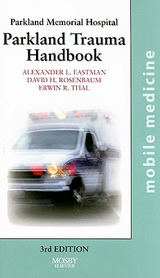 Parkland Trauma Handbook - Eastman, Alexander L, and Rosenbaum, David A, MD, and Thal, Erwin, MD, Facs