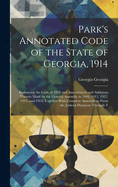 Park's Annotated Code of the State of Georgia, 1914: Embracing the Code of 1910 and Amendments and Additions Thereto Made by the General Assembly in 1910, 1911, 1912, 1913, and 1914, Together With Complete Annotations From the Judicial Decisions Through T