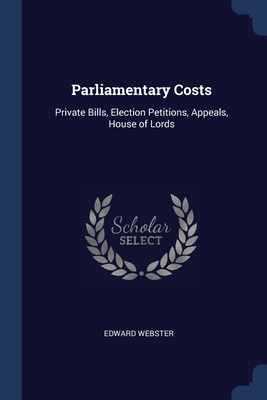 Parliamentary Costs: Private Bills, Election Petitions, Appeals, House of Lords - Webster, Edward