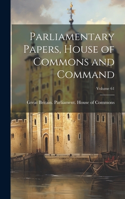 Parliamentary Papers, House of Commons and Command; Volume 61 - Great Britain Parliament House of C (Creator)