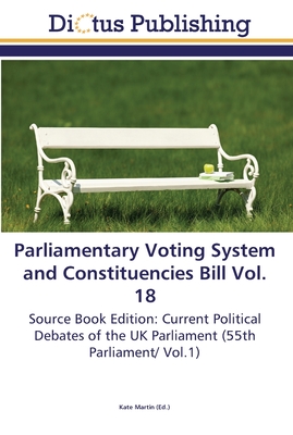 Parliamentary Voting System and Constituencies Bill Vol. 18 - Martin, Kate (Editor)