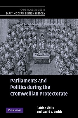 Parliaments and Politics during the Cromwellian Protectorate - Little, Patrick, and Smith, David L.