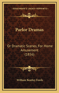 Parlor Dramas: Or Dramatic Scenes, for Home Amusement (1856)