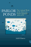 Parlor Ponds: The Cultural Work of the American Home Aquarium, 1850-1970