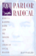 Parlor Radical: Rebecca Harding Davis and the Origins of American Social Realism - Pfaelzer, Jean