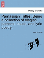 Parnassian Trifles. Being a Collection of Elegiac, Pastoral, Nautic, and Lyric Poetry.