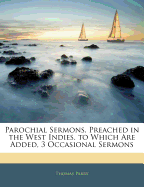 Parochial Sermons, Preached in the West Indies. to Which Are Added, 3 Occasional Sermons