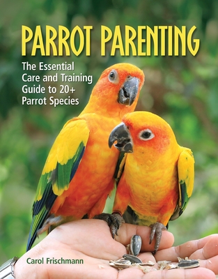 Parrot Parenting: The Essential Care and Training Guide to +20 Parrot Species - Frischmann, Carol