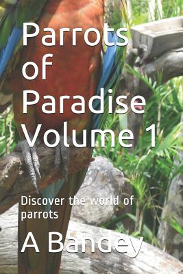 Parrots of Paradise Volume 1: Discover the world of parrots - Bandey, A