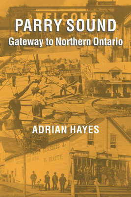 Parry Sound: Gateway to Northern Ontario - Hayes, Adrian