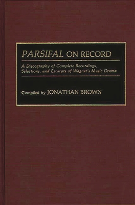 Parsifal on Record: A Discography of Complete Recordings, Selections, and Excerpts of Wagner's Music Drama - Brown, Jonathan, and Brown, Jonathan (Compiled by)